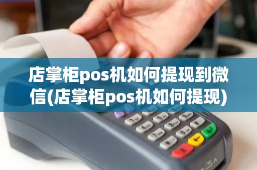 店掌柜pos机如何提现到微信(店掌柜pos机如何提现)