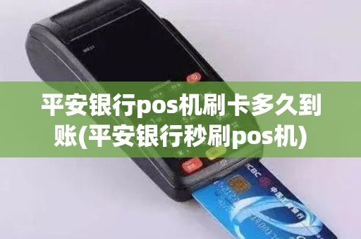 平安银行pos机刷卡多久到账(平安银行秒刷pos机)