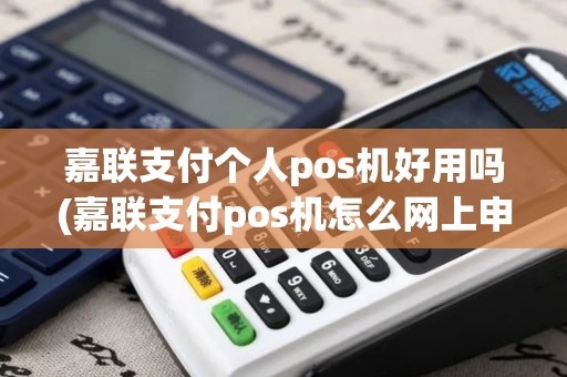 嘉联支付个人pos机好用吗(嘉联支付pos机怎么网上申请)