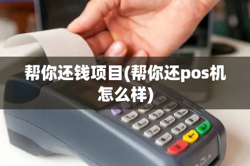 帮你还钱项目(帮你还pos机怎么样)