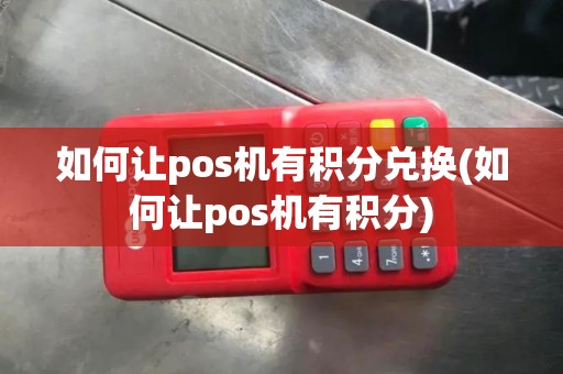 如何让pos机有积分兑换(如何让pos机有积分)