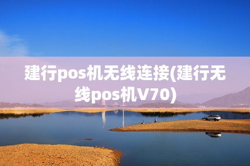 建行pos机无线连接(建行无线pos机V70)