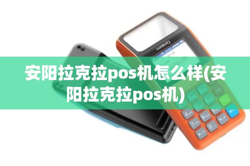 安阳拉克拉pos机怎么样(安阳拉克拉pos机)