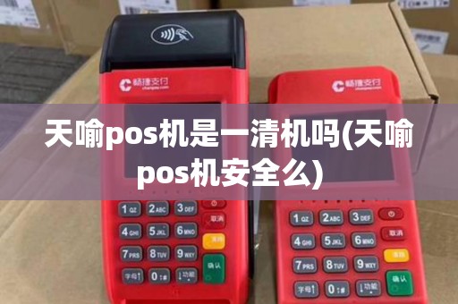 天喻pos机是一清机吗(天喻pos机安全么)