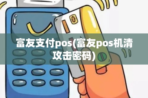 富友支付pos(富友pos机清攻击密码)