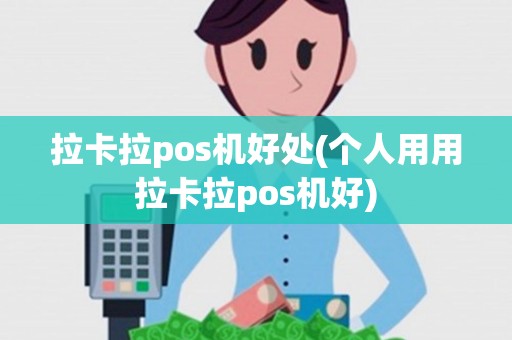 拉卡拉pos机好处(个人用用拉卡拉pos机好)