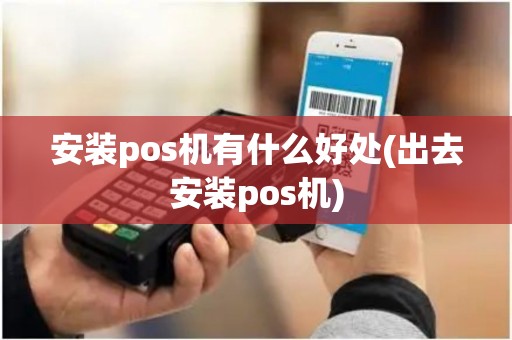 安装pos机有什么好处(出去安装pos机)