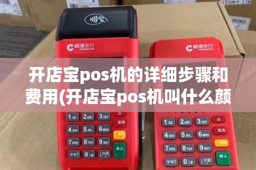 开店宝pos机的详细步骤和费用(开店宝pos机叫什么颜色)