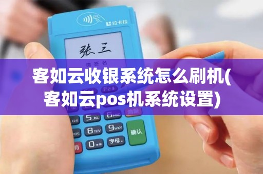 客如云收银系统怎么刷机(客如云pos机系统设置)