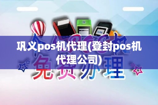 巩义pos机代理(登封pos机代理公司)