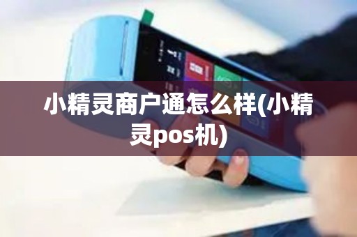 小精灵商户通怎么样(小精灵pos机)