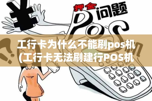 工行卡为什么不能刷pos机(工行卡无法刷建行POS机)