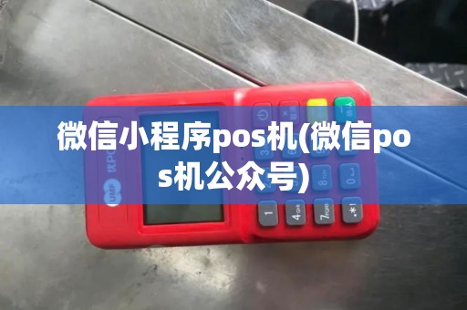微信小程序pos机(微信pos机公众号)