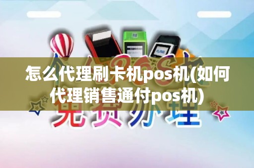 怎么代理刷卡机pos机(如何代理销售通付pos机)