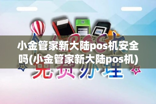 小金管家新大陆pos机安全吗(小金管家新大陆pos机)