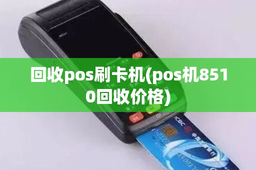 回收pos刷卡机(pos机8510回收价格)