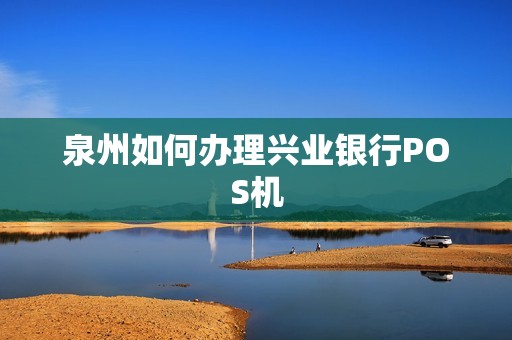 泉州如何办理兴业银行POS机