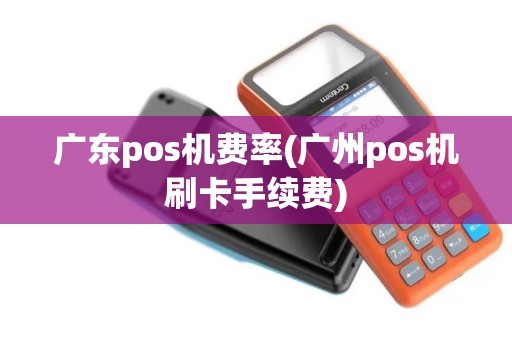 广东pos机费率(广州pos机刷卡手续费) 广东pos机费率(广州pos机刷卡手续费)