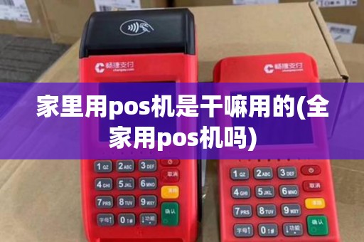 家里用pos机是干嘛用的(全家用pos机吗)