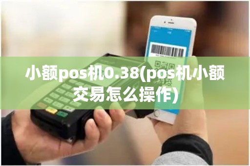 小额pos机0.38(pos机小额交易怎么操作)