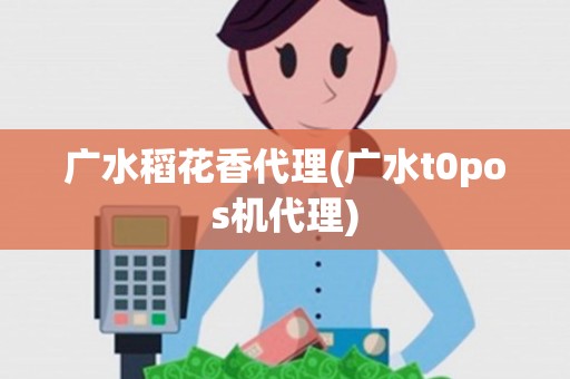 广水稻花香代理(广水t0pos机代理)