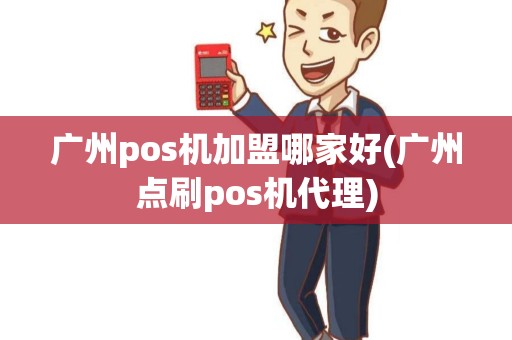 广州pos机加盟哪家好(广州点刷pos机代理)