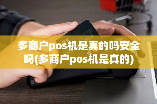 多商户pos机是真的吗安全吗(多商户pos机是真的)