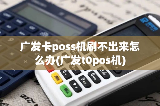 广发卡poss机刷不出来怎么办(广发t0pos机)