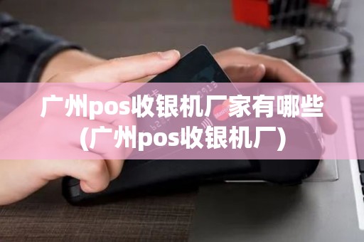 广州pos收银机厂家有哪些(广州pos收银机厂)