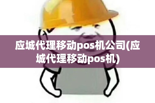 应城代理移动pos机公司(应城代理移动pos机)