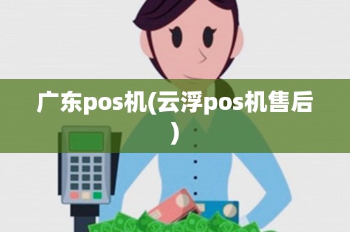 广东pos机(云浮pos机售后)