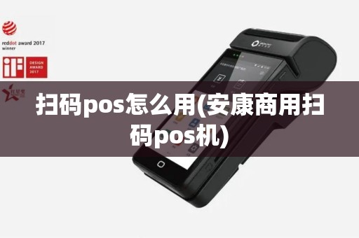 扫码pos怎么用(安康商用扫码pos机)