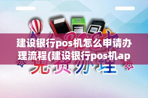 建设银行pos机怎么申请办理流程(建设银行pos机app) 建设银行pos机怎么申请办理流程(建设银行pos机app)