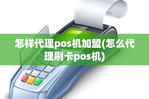 怎样代理pos机加盟(怎么代理刷卡pos机)