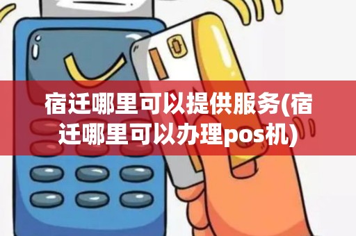 宿迁哪里可以提供服务(宿迁哪里可以办理pos机)