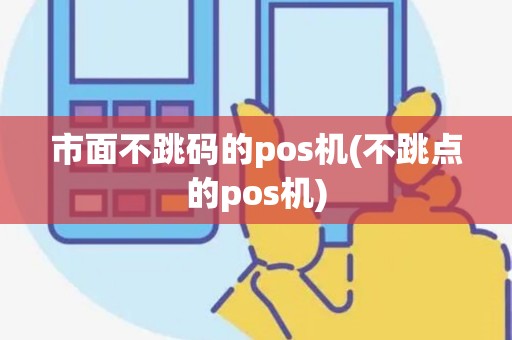 市面不跳码的pos机(不跳点的pos机)