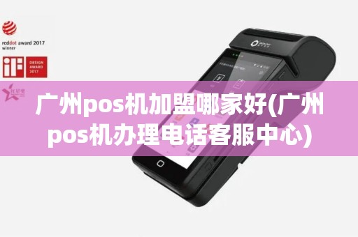 广州pos机加盟哪家好(广州pos机办理电话客服中心)