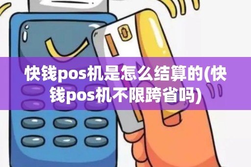快钱pos机是怎么结算的(快钱pos机不限跨省吗)