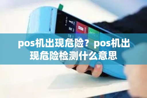 pos机出现危险？pos机出现危险检测什么意思
