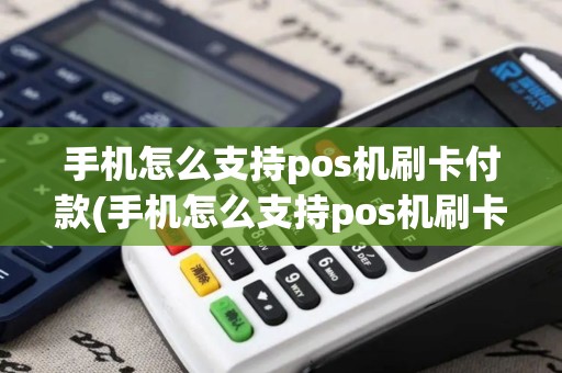 手机怎么支持pos机刷卡付款(手机怎么支持pos机刷卡)