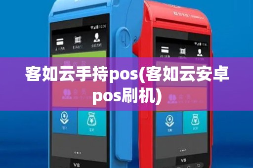 客如云手持pos(客如云安卓pos刷机)