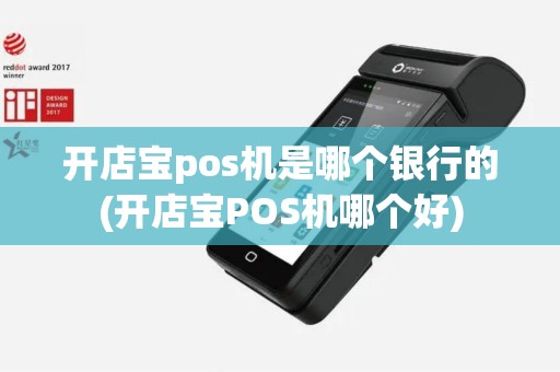 开店宝pos机是哪个银行的(开店宝POS机哪个好)