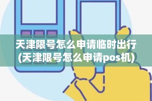 天津限号怎么申请临时出行(天津限号怎么申请pos机)