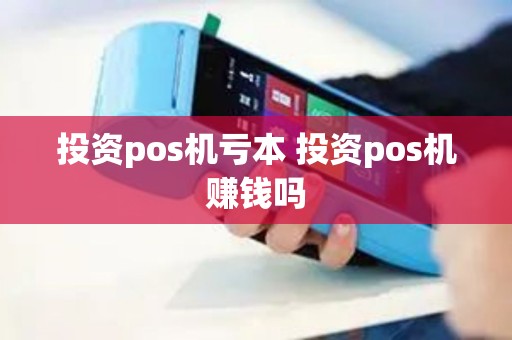 投资pos机亏本 投资pos机赚钱吗
