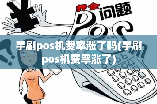 手刷pos机费率涨了吗(手刷pos机费率涨了)