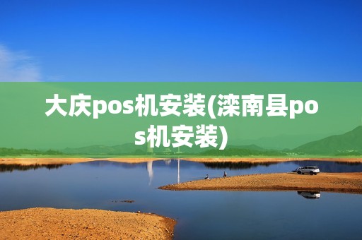 大庆pos机安装(滦南县pos机安装)