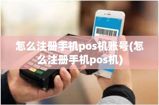 怎么注册手机pos机账号(怎么注册手机pos机)