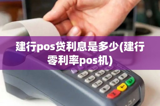 建行pos贷利息是多少(建行零利率pos机)