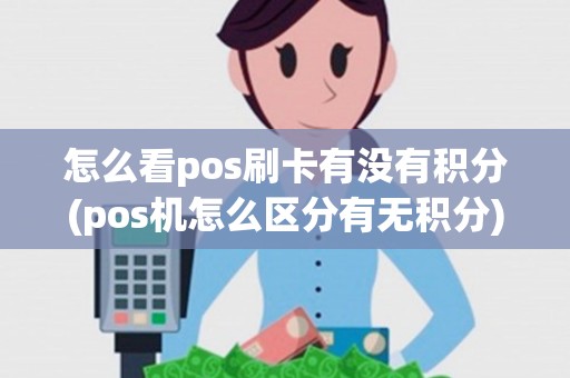 怎么看pos刷卡有没有积分(pos机怎么区分有无积分)