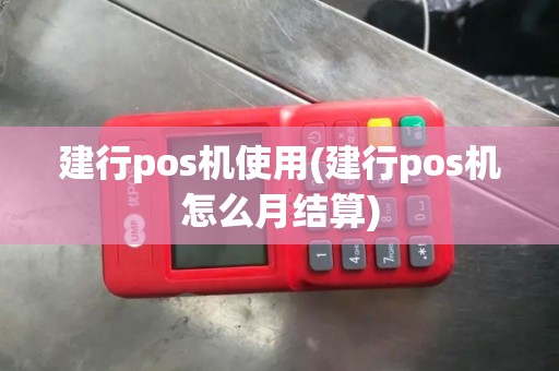建行pos机使用(建行pos机怎么月结算)